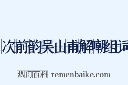 次前韵吴山甫解嘲组词是什么意思的图片